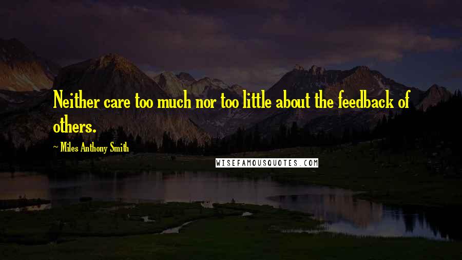 Miles Anthony Smith Quotes: Neither care too much nor too little about the feedback of others.