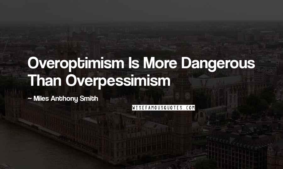 Miles Anthony Smith Quotes: Overoptimism Is More Dangerous Than Overpessimism