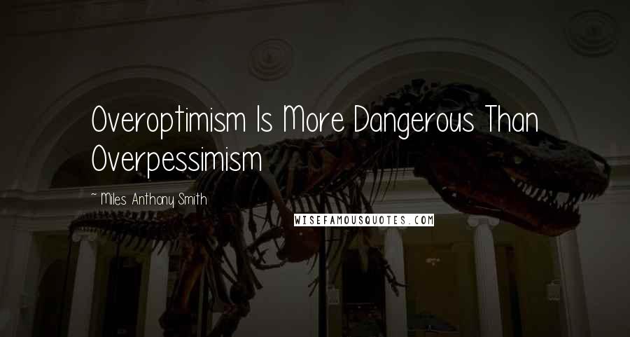 Miles Anthony Smith Quotes: Overoptimism Is More Dangerous Than Overpessimism