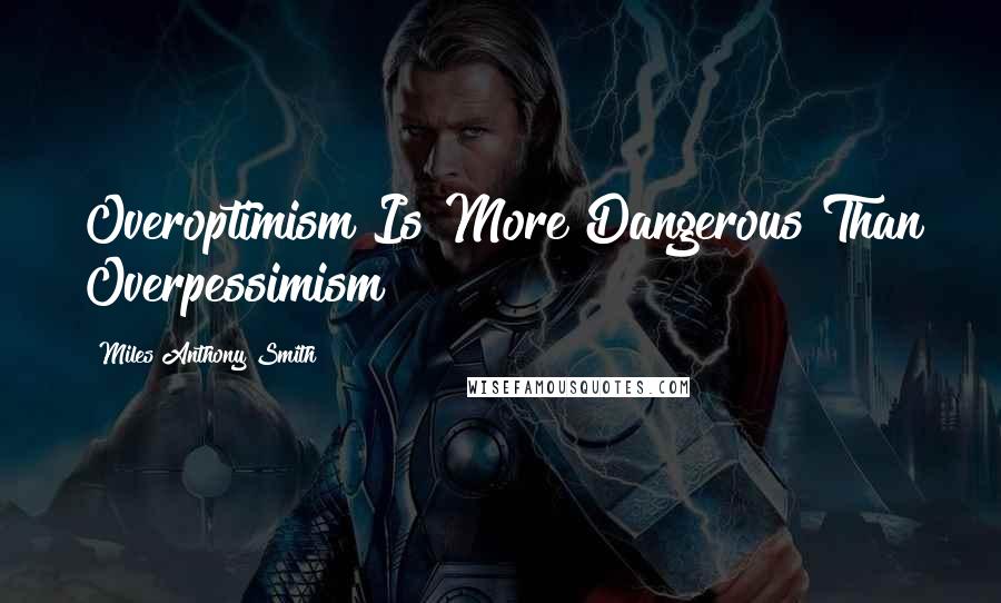 Miles Anthony Smith Quotes: Overoptimism Is More Dangerous Than Overpessimism