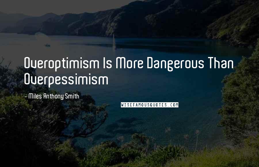 Miles Anthony Smith Quotes: Overoptimism Is More Dangerous Than Overpessimism