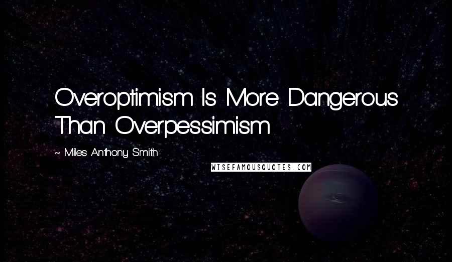 Miles Anthony Smith Quotes: Overoptimism Is More Dangerous Than Overpessimism