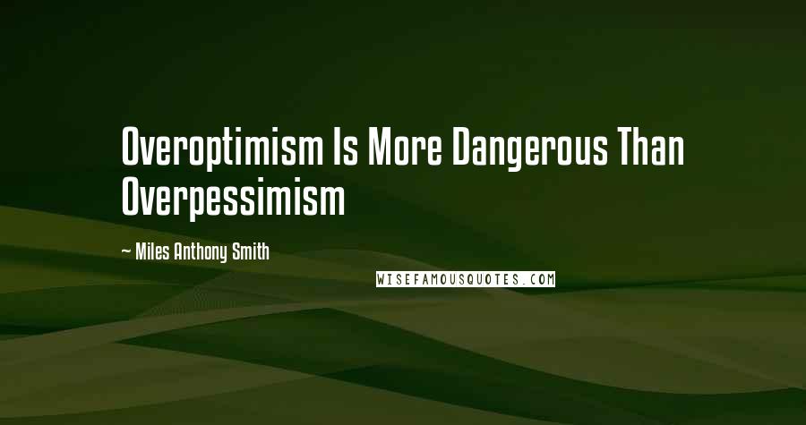 Miles Anthony Smith Quotes: Overoptimism Is More Dangerous Than Overpessimism