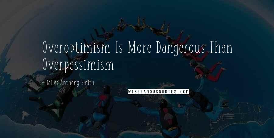 Miles Anthony Smith Quotes: Overoptimism Is More Dangerous Than Overpessimism