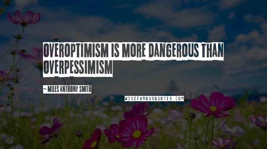 Miles Anthony Smith Quotes: Overoptimism Is More Dangerous Than Overpessimism