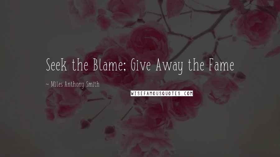 Miles Anthony Smith Quotes: Seek the Blame; Give Away the Fame