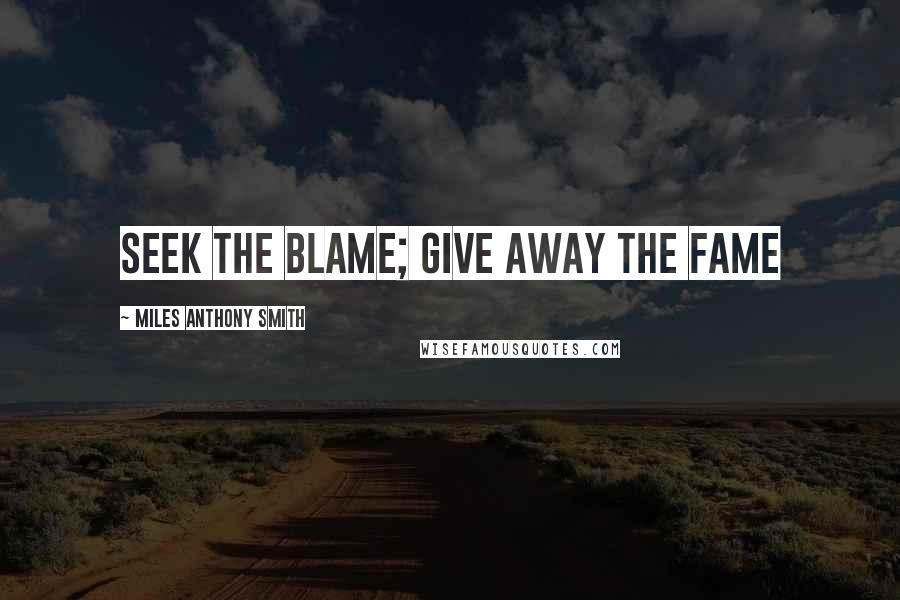 Miles Anthony Smith Quotes: Seek the Blame; Give Away the Fame