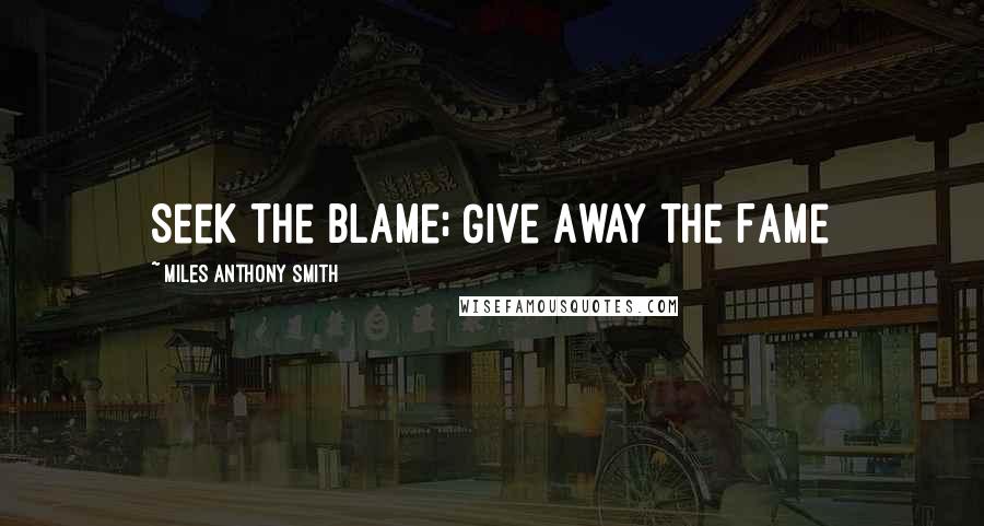 Miles Anthony Smith Quotes: Seek the Blame; Give Away the Fame