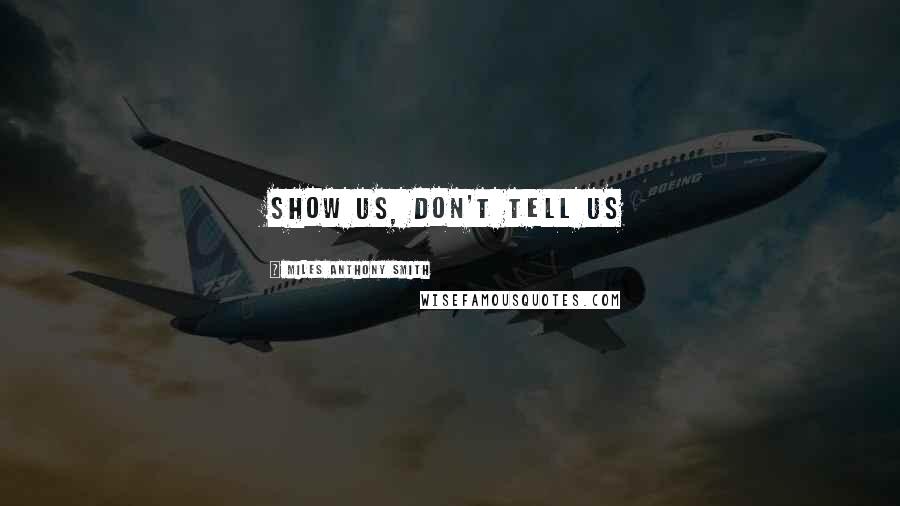 Miles Anthony Smith Quotes: Show Us, Don't Tell Us
