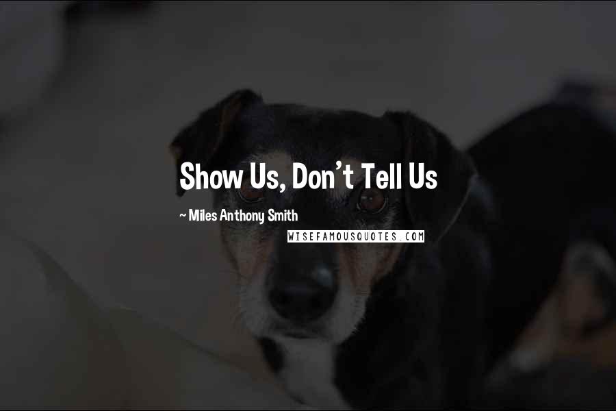 Miles Anthony Smith Quotes: Show Us, Don't Tell Us