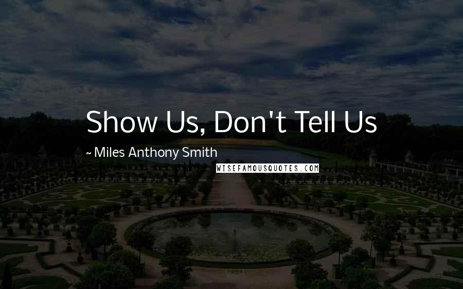 Miles Anthony Smith Quotes: Show Us, Don't Tell Us