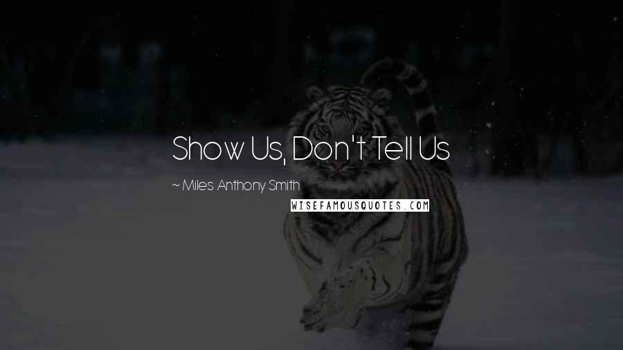 Miles Anthony Smith Quotes: Show Us, Don't Tell Us