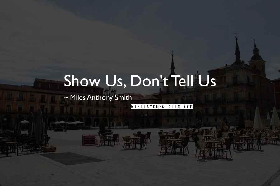 Miles Anthony Smith Quotes: Show Us, Don't Tell Us
