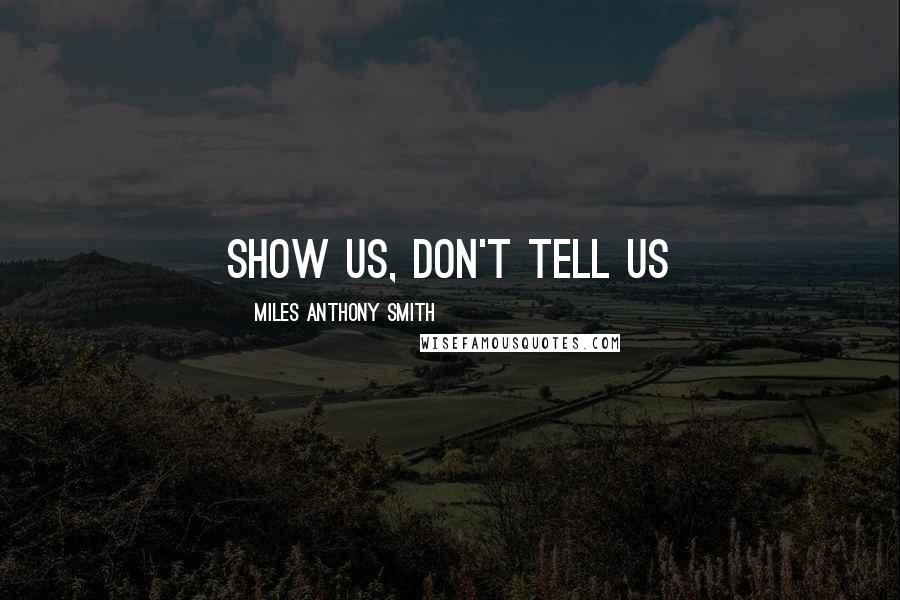 Miles Anthony Smith Quotes: Show Us, Don't Tell Us