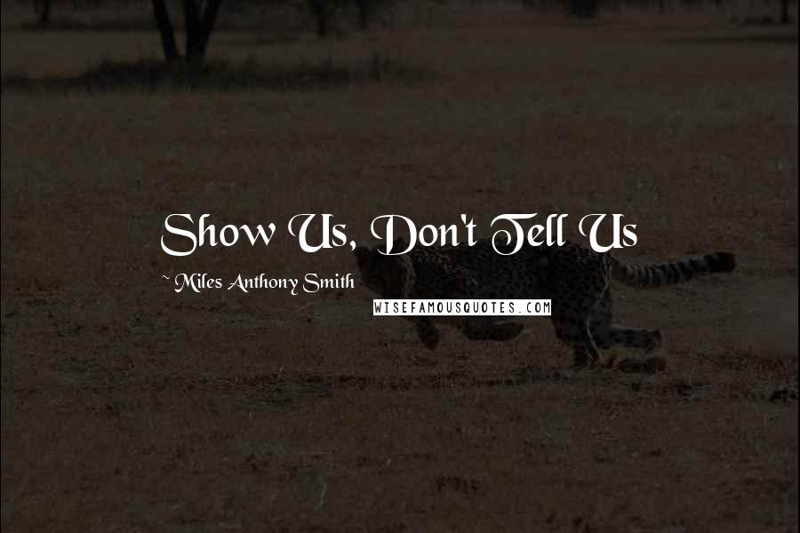Miles Anthony Smith Quotes: Show Us, Don't Tell Us