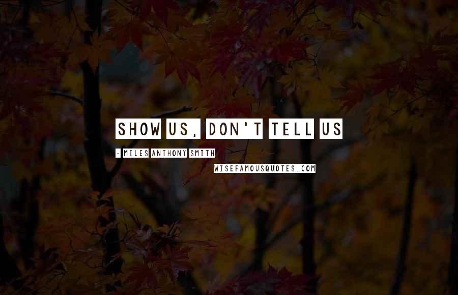 Miles Anthony Smith Quotes: Show Us, Don't Tell Us