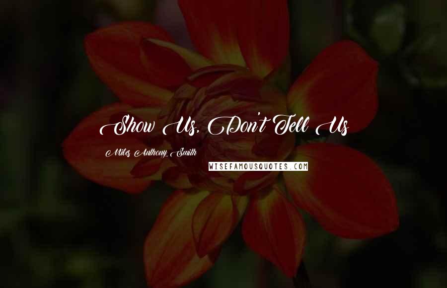 Miles Anthony Smith Quotes: Show Us, Don't Tell Us