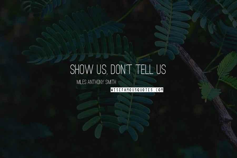 Miles Anthony Smith Quotes: Show Us, Don't Tell Us