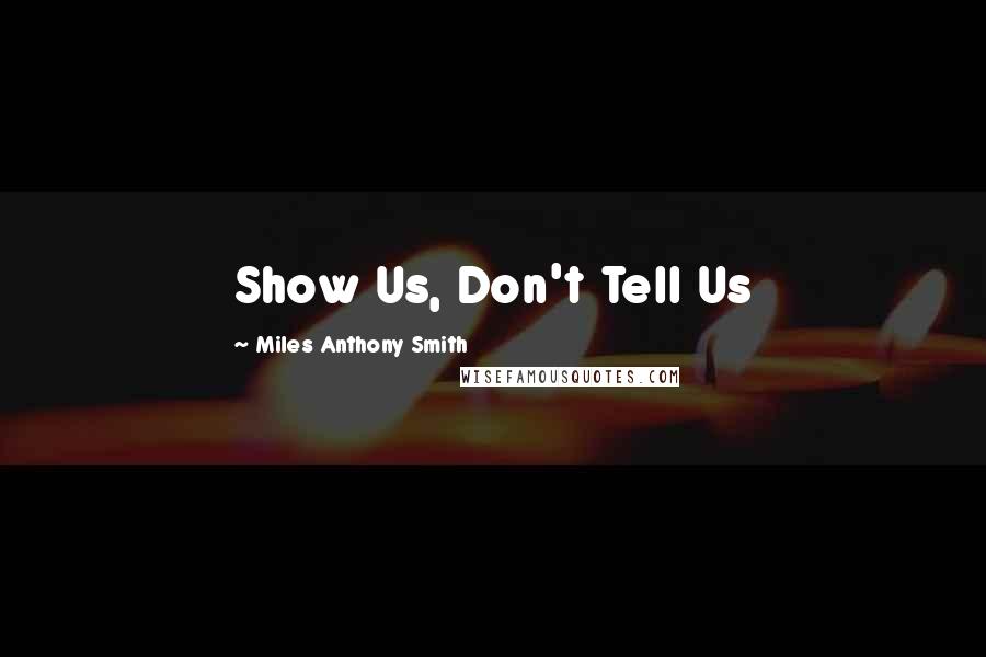 Miles Anthony Smith Quotes: Show Us, Don't Tell Us