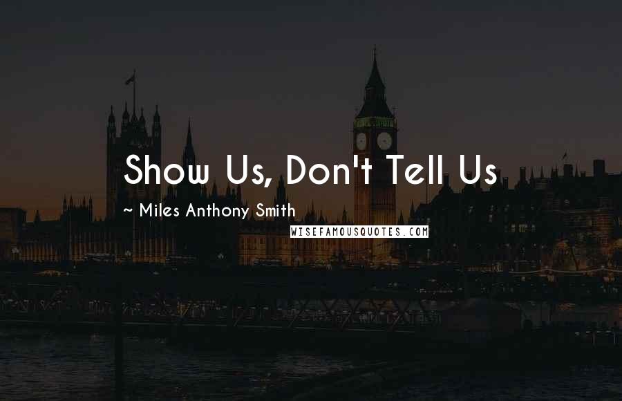 Miles Anthony Smith Quotes: Show Us, Don't Tell Us