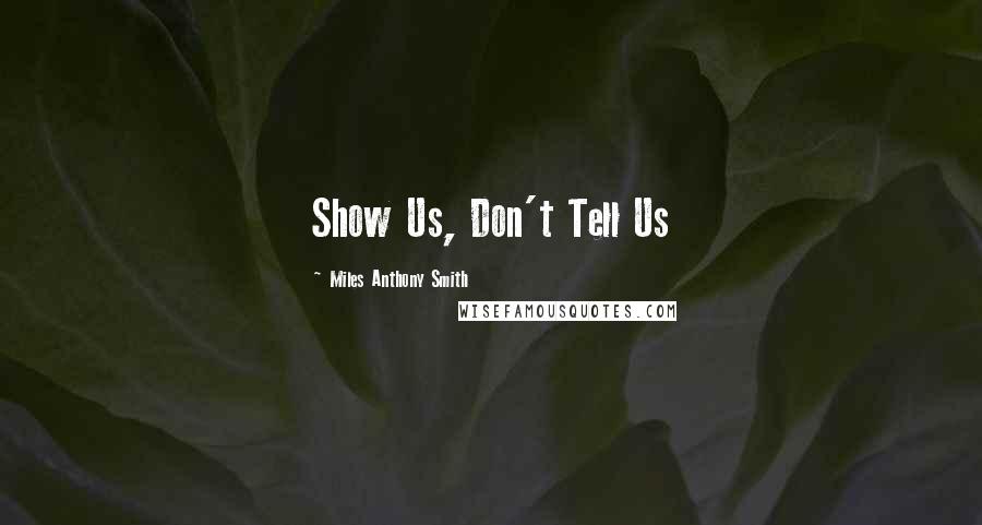 Miles Anthony Smith Quotes: Show Us, Don't Tell Us