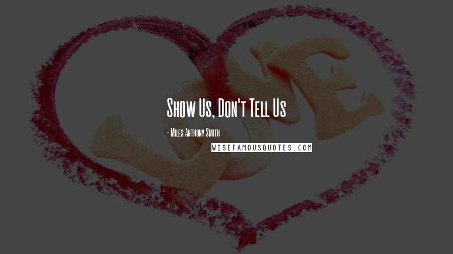 Miles Anthony Smith Quotes: Show Us, Don't Tell Us