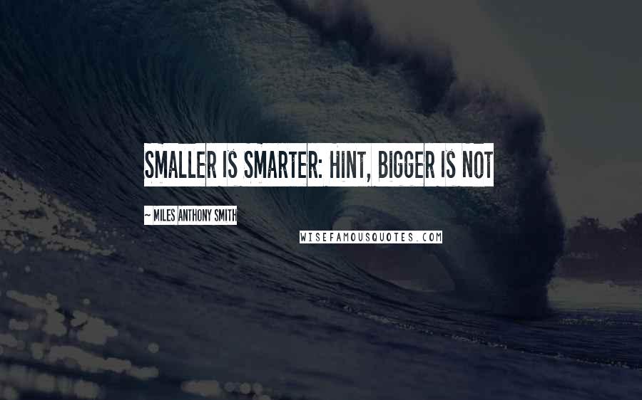 Miles Anthony Smith Quotes: Smaller Is Smarter: Hint, Bigger Is Not