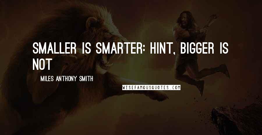 Miles Anthony Smith Quotes: Smaller Is Smarter: Hint, Bigger Is Not