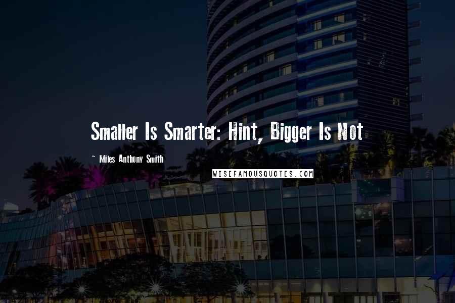 Miles Anthony Smith Quotes: Smaller Is Smarter: Hint, Bigger Is Not
