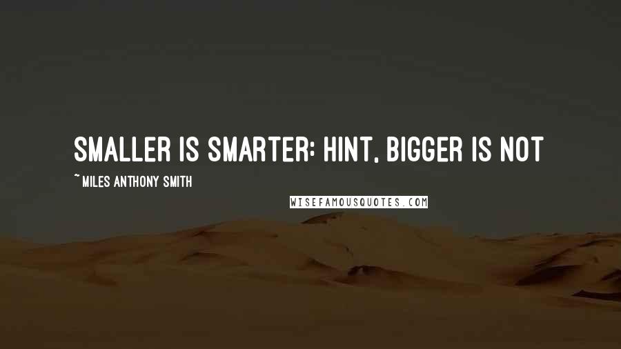 Miles Anthony Smith Quotes: Smaller Is Smarter: Hint, Bigger Is Not