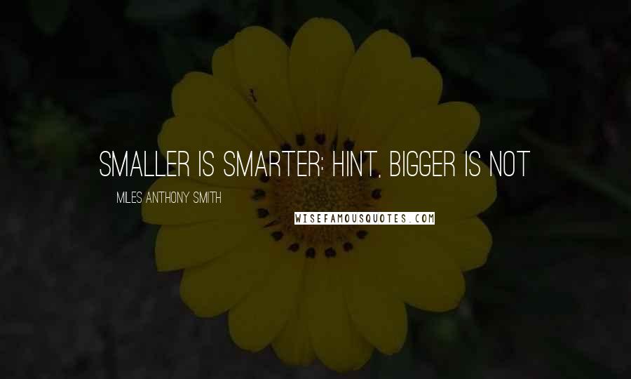 Miles Anthony Smith Quotes: Smaller Is Smarter: Hint, Bigger Is Not