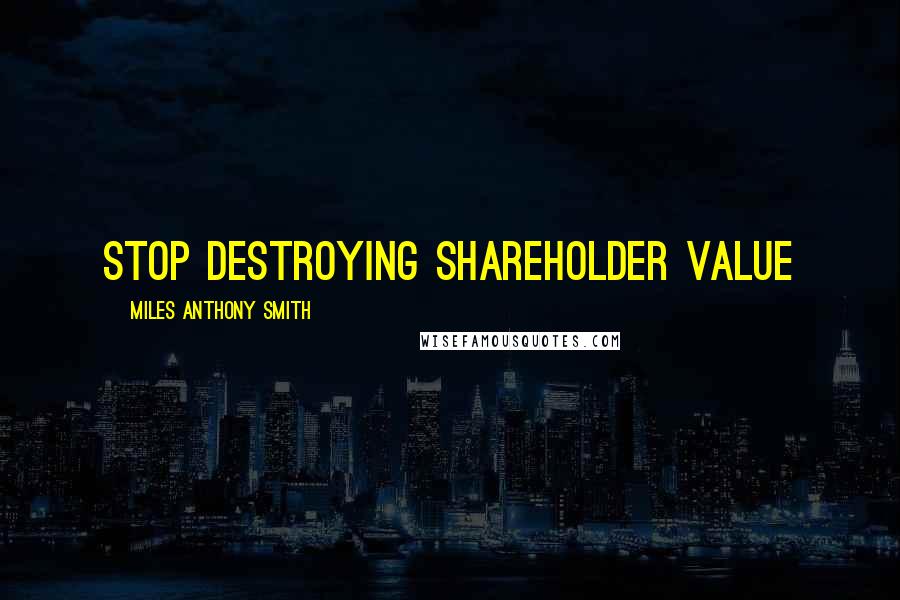 Miles Anthony Smith Quotes: Stop Destroying Shareholder Value