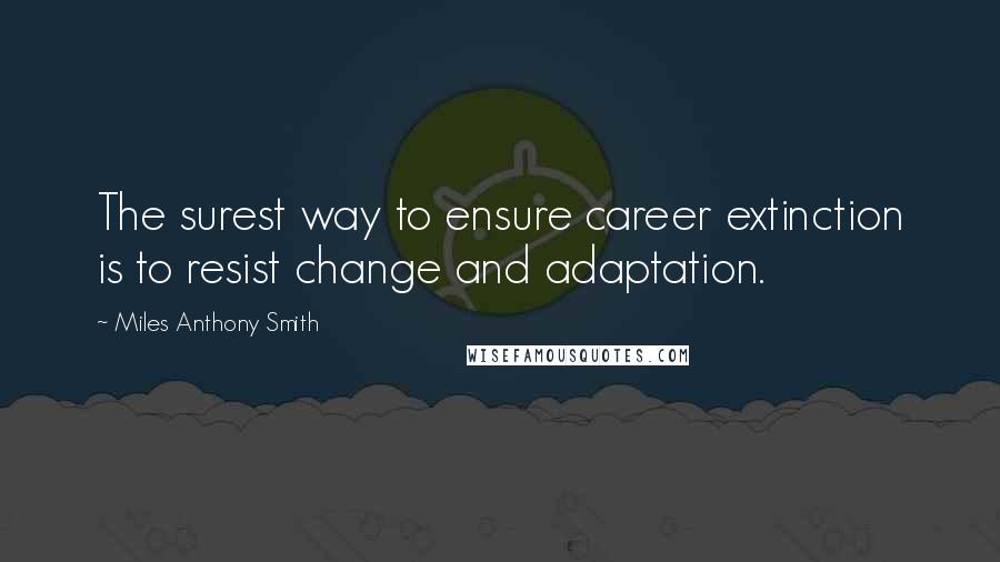 Miles Anthony Smith Quotes: The surest way to ensure career extinction is to resist change and adaptation.