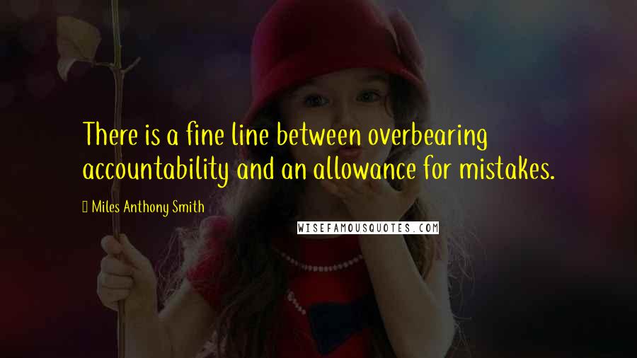 Miles Anthony Smith Quotes: There is a fine line between overbearing accountability and an allowance for mistakes.