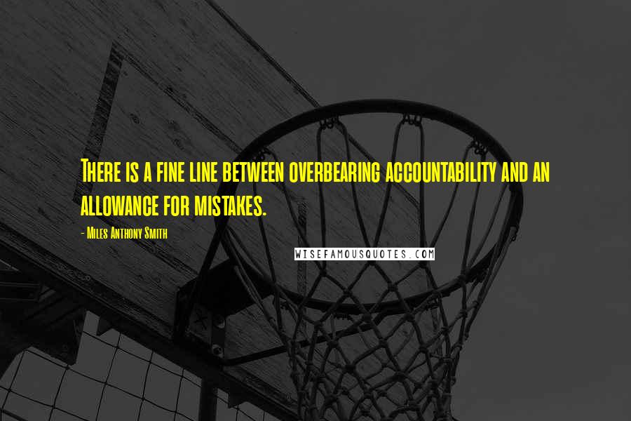 Miles Anthony Smith Quotes: There is a fine line between overbearing accountability and an allowance for mistakes.