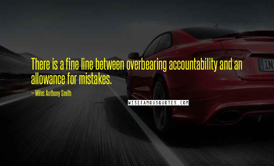 Miles Anthony Smith Quotes: There is a fine line between overbearing accountability and an allowance for mistakes.