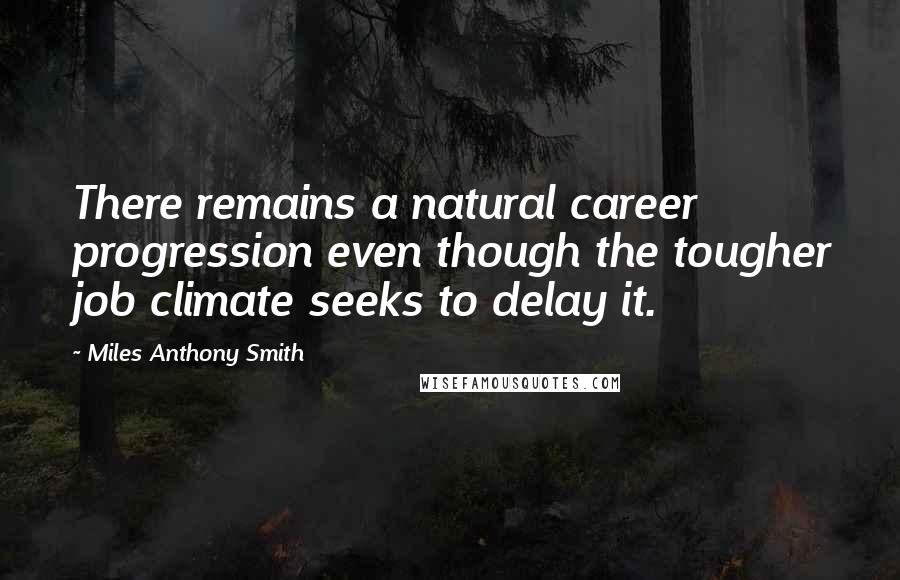 Miles Anthony Smith Quotes: There remains a natural career progression even though the tougher job climate seeks to delay it.