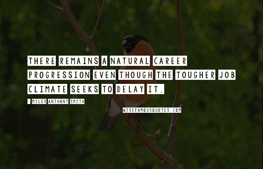 Miles Anthony Smith Quotes: There remains a natural career progression even though the tougher job climate seeks to delay it.