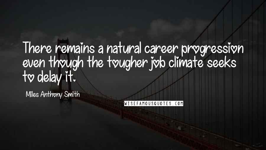 Miles Anthony Smith Quotes: There remains a natural career progression even though the tougher job climate seeks to delay it.