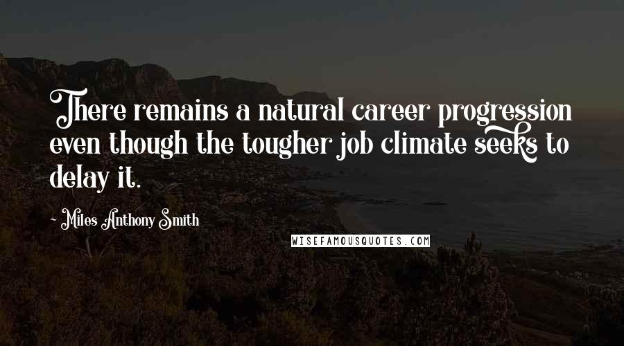 Miles Anthony Smith Quotes: There remains a natural career progression even though the tougher job climate seeks to delay it.