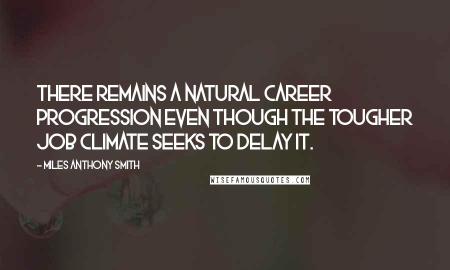 Miles Anthony Smith Quotes: There remains a natural career progression even though the tougher job climate seeks to delay it.