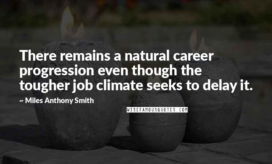 Miles Anthony Smith Quotes: There remains a natural career progression even though the tougher job climate seeks to delay it.