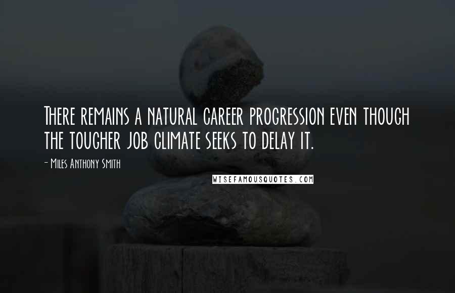 Miles Anthony Smith Quotes: There remains a natural career progression even though the tougher job climate seeks to delay it.