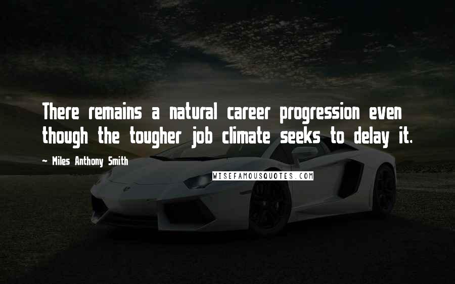 Miles Anthony Smith Quotes: There remains a natural career progression even though the tougher job climate seeks to delay it.