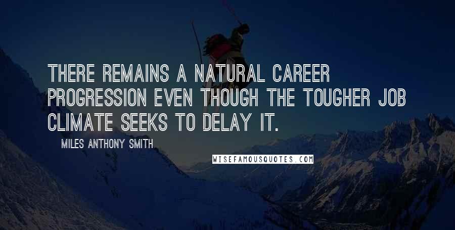 Miles Anthony Smith Quotes: There remains a natural career progression even though the tougher job climate seeks to delay it.