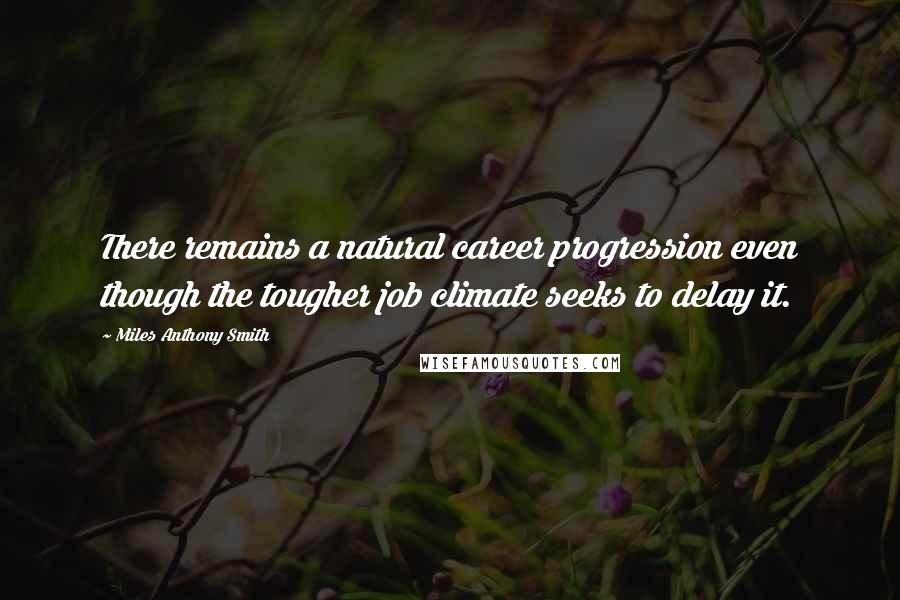 Miles Anthony Smith Quotes: There remains a natural career progression even though the tougher job climate seeks to delay it.