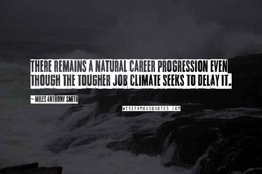 Miles Anthony Smith Quotes: There remains a natural career progression even though the tougher job climate seeks to delay it.