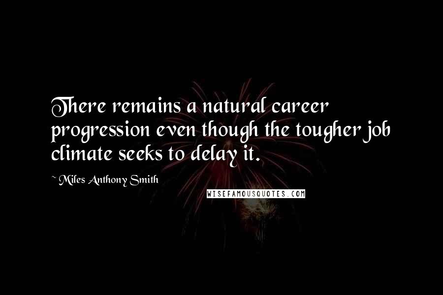 Miles Anthony Smith Quotes: There remains a natural career progression even though the tougher job climate seeks to delay it.