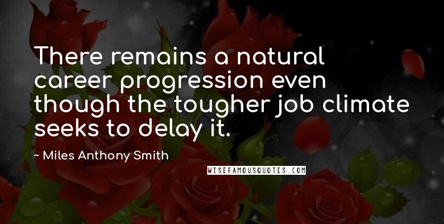 Miles Anthony Smith Quotes: There remains a natural career progression even though the tougher job climate seeks to delay it.