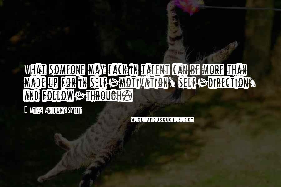 Miles Anthony Smith Quotes: What someone may lack in talent can be more than made up for in self-motivation, self-direction, and follow-through.